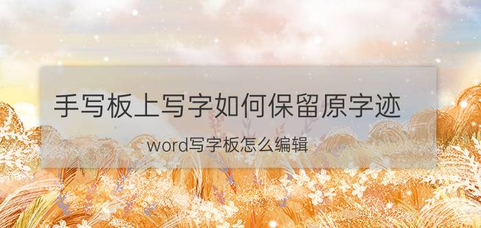 手写板上写字如何保留原字迹 word写字板怎么编辑？